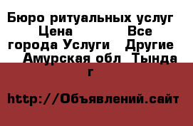 Бюро ритуальных услуг › Цена ­ 3 000 - Все города Услуги » Другие   . Амурская обл.,Тында г.